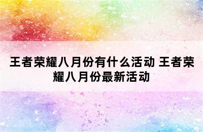 王者荣耀八月份有什么活动 王者荣耀八月份最新活动